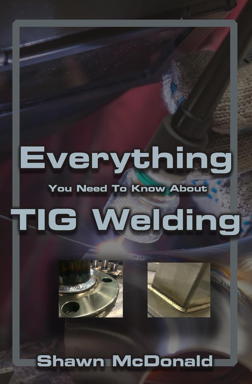 Everything You Need to Know About TIG Welding - Professional TIG welding book with expert welding tips and secrets by Shawn McDonald
